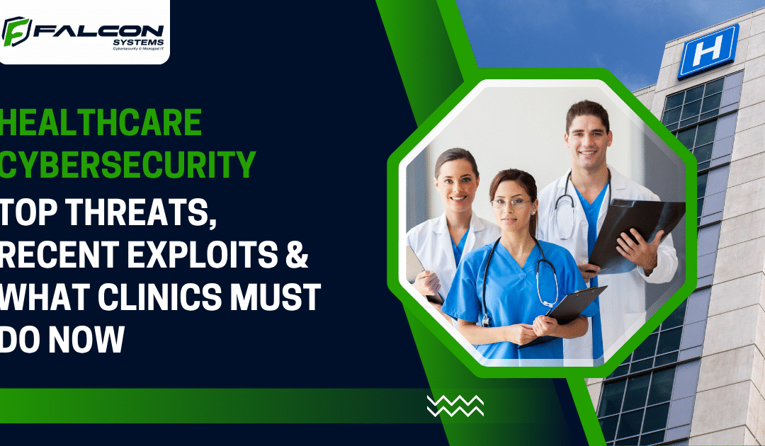 Healthcare Cybersecurity: Top Threats, Recent Exploits & What Clinics Must Do Now