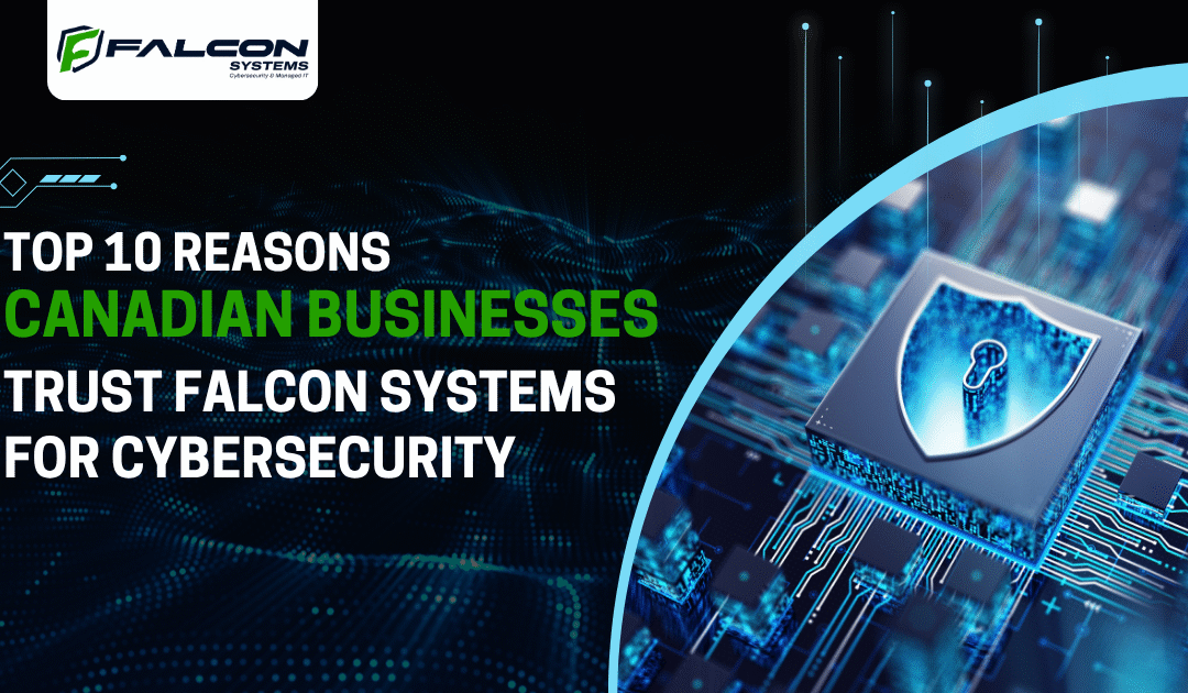 Top 10 Reasons Canadian Businesses Trust Falcon Systems for Cybersecurity