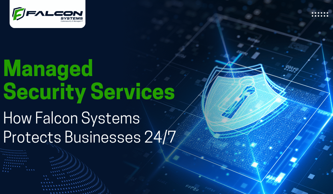 Managed Security Services: How Falcon Systems Protects Businesses 24/7